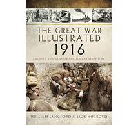 The Great War Illustrated 1916: Archive and Colour Photographs of WWI