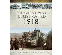 The Great War Illustrated 1918: Archive and Colour Photographs of WWI