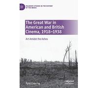 The Great War in American and British Cinema, 1918-1938: Art Amidst the Ashes (Palgrave Studies in the History of the Media)