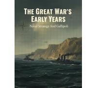 The Great War'S Early Years: Naval Strategy And Gallipoli