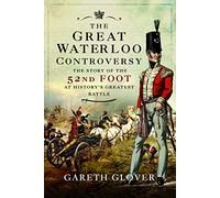 The Great Waterloo Controversy: The Story of the 52nd Foot at History's Greatest Battle
