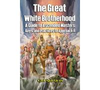 The Great White Brotherhood: A Guide to Ascended Masters, Rays, and Practices to Approach It (Unveiling the Invisible: Esoterism, Magick, and Occultism by Carl Spartacus)
