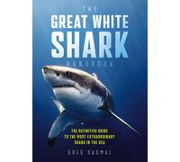 The Great White Shark Handbook : The Definitive Guide to the Most Extraordinary Shark in the Sea