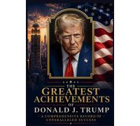 The Greatest Achievements of Donald J. Trump: A Comprehensive Record of Unparalleled Success