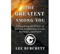 The Greatest Among You: Unleashing the Power of Servant Leadership in Life, Business, and Faith