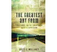 The Greatest Art Form: Video Games and the Evolution of Artistic Expression: Volume 1