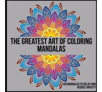 The greatest art of coloring Mandalas: 100 Mandalas to relax and reduce Anxiety