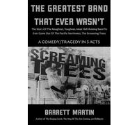 The Greatest Band That Ever Wasn't: The Story Of The Roughest, Toughest, Most Hell-Raising Band To Ever Come Out Of The Pacific Northwest, The Screaming Trees