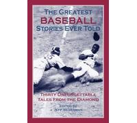 The Greatest Baseball Stories Ever Told: Thirty Unforgettable Tales From The Diamond