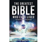 The Greatest Bible Who Ever Lived: The Answer to Everything