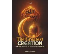 The Greatest Creation: The Full Seerah of Prophet Muhammad: A Modern Biography on the Mercy to the Worlds and the Ultimate Role Model