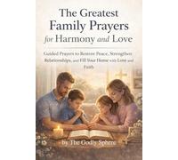 The Greatest Family Prayers for Harmony and Love: Guided Prayers to Restore Peace, Strengthen Relationships, and Fill Your Home with Love and Faith (Blessings of the Family Series)