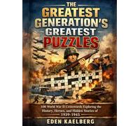 The Greatest Generation's Greatest Puzzles: 100 World War II Crosswords Exploring the History, Heroes, and Hidden Stories of 1939-1945