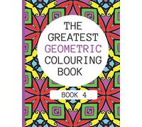 The Greatest Geometric Colouring Book (Book 4): 30 More Amazing Geometric Patterns For Adults And Teens Relaxation
