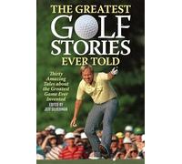 The Greatest Golf Stories Ever Told : Thirty Amazing Tales about the Greatest Game Ever Invented