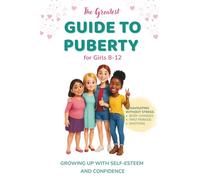 The Greatest Guide to Puberty for Girls 8-12: Navigating First Periods, Body Changes, and Emotions Without Stress - Growing Up with Self-Esteem and Confidence