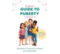 The Greatest Guide to Puberty for Girls 8-12: Navigating First Periods, Body Changes, and Emotions Without Stress - Growing Up with Self-Esteem and Confidence