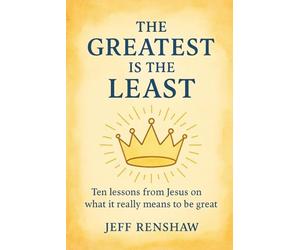 The Greatest is the Least: Ten lessons from Jesus on what it really means to be great