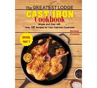 The Greatest Lodge Cast Iron Cookbook: Simple and Easy with Over 150 Recipes for Your Cast-Iron Cookware (SPECIAL PART 1)