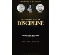 The Greatest Minds on Self-Discipline: Timeless Wisdom on Willpower, Focus, and Self-Mastery from History's Greatest Thinkers