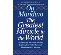 The Greatest Miracle in the World : An Amazing Narrative Sharing Exciting Secrets for Personal Happiness and Success