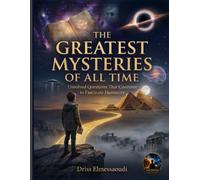 THE GREATEST MYSTERIES OF ALL TIME: Unsolved Questions That Continue to Fascinate Humanity