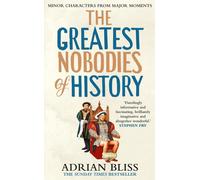 The Greatest Nobodies of History: Minor Characters from Major Moments by Adrian