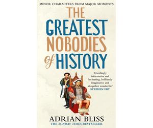 The Greatest Nobodies of History: Minor Characters from Major Moments by Adrian