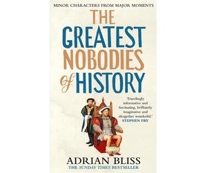 The Greatest Nobodies of History: Minor Characters from Major Moments by Adrian