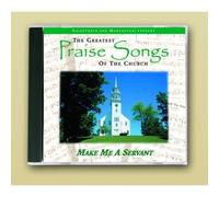 The Greatest Praise Songs of the Church: Make Me A Servant