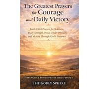 The Greatest Prayers for Courage and Daily Victory: Faith-Filled Prayers for Boldness, Daily Strength, Peace Under Pressure, and Victory Through God’s Presence (Strength & Power Prayer Series)