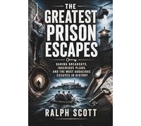 The Greatest Prison Escapes: Daring Breakouts, Ingenious Plans, and the Most Audacious Escapes in History