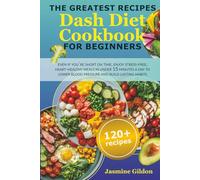 The Greatest Recipes Dash Diet Cookbook For Beginners: Even If You're Short on Time, Enjoy Stress-Free, Heart-Healthy Meals in Under 15 Minutes a Day to Lower Blood Pressure and Build Lasting Habits
