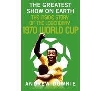 The Greatest Show on Earth : The Inside Story of the Legendary 1970 World Cup