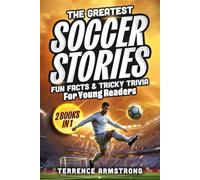 The Greatest Soccer Stories, Fun Facts & Tricky Trivia For Young Readers (2 Books In 1): 30 Legendary Tales + 150 Facts, 150 Trivia Questions & 150 Life Lessons From Soccer's Biggest Stars