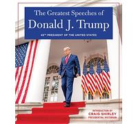 The Greatest Speeches of Donald J. Trump: 45TH PRESIDENT OF THE UNITED STATES OF AMERICA with an Introduction by Presidential Historian Craig Shirley