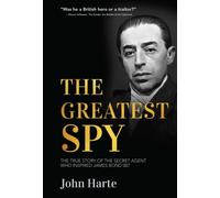 The Greatest Spy : The True Story of Churchill's Secret Agent Who Became the Model for James Bond, 007