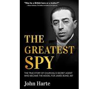 The Greatest Spy: The True Story of Churchill's Secret Agent Who Became the Model for James Bond, 007