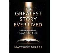 The Greatest Story Ever Lived: Discovering the Bible Through History & Faith