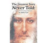 The Greatest Story Never Told: An Advanced Understanding of Christianity