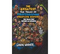 THE GREATEST TAG TEAMS IN PROFESSIONAL WRESTLING HISTORY: The Teams That Defined an Industry