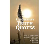 The Greatest Truth Quotes: Daily Inspiration Change Your Life Motivation Happiness Success 6x9 Inches: Volume 1