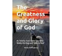 The Greatness and Glory of God: As Told by 'Just Some Guy Who Walks His Dog and Talks to God'