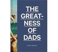 The Greatness of Dads: (Fatherhood Books, Books for Dads, Expecting Father Gifts)