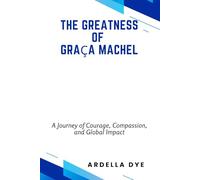 The Greatness of Graça Machel: A Journey of Courage, Compassion, and Global Impact