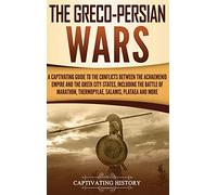 The Greco-Persian Wars: A Captivating Guide to the Conflicts Between the Achaemenid Empire and the Greek City-States, Including the Battle of Marathon, Thermopylae, Salamis, Plataea, and More