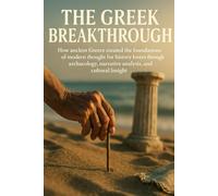 The Greek Breakthrough: How ancient Greece created the foundations of modern thought for history lovers through archaeology, narrative analysis, and cultural insight