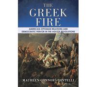 The Greek Fire : American-Ottoman Relations and Democratic Fervor in the Age of Revolutions