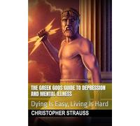 The Greek Gods Guide to Depression and Mental Illness: Dying Is Easy, Living Is Hard