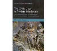 The Greek Gods in Modern Scholarship: Interpretation and Belief in Nineteenth and Early Twentieth Century Germany and Britain (Oxford Classical Monographs)